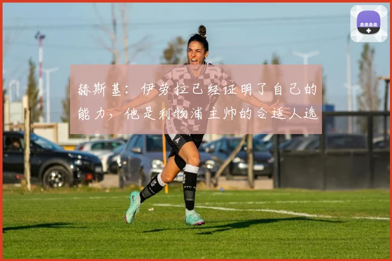 赫斯基：伊劳拉已经证明了自己的能力，他是利物浦主帅的合适人选
