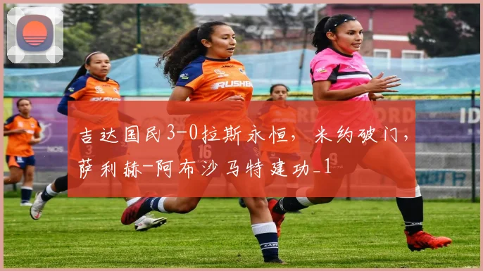 吉达国民3-0拉斯永恒，米约破门，萨利赫-阿布沙马特建功_1