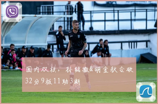 国内双核，孙铭徽&胡金秋合砍32分9板11助3断
